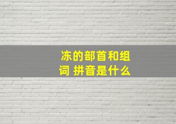 冻的部首和组词 拼音是什么